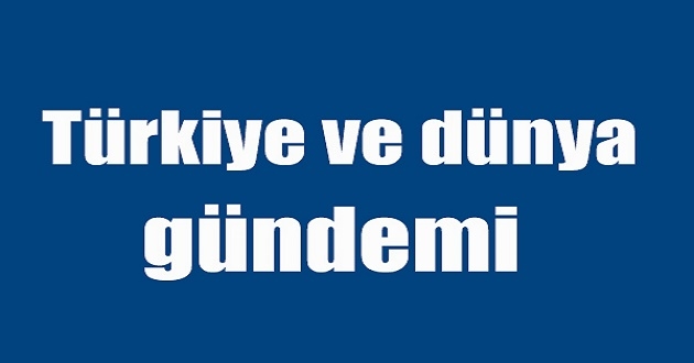 Bugün Türkiye ve Dünya Gündeminde Neler Var?