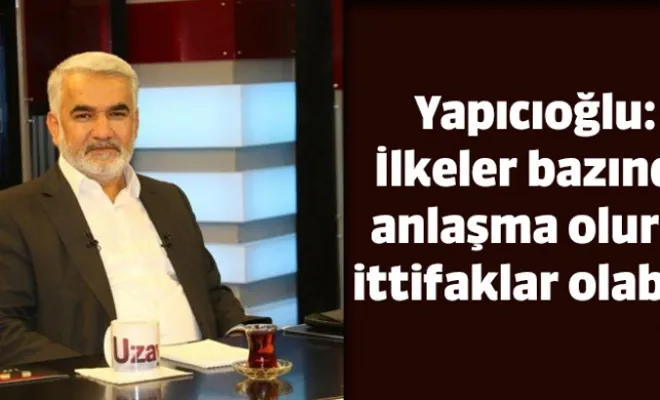 Yapıcıoğlu: İlkeler bazında anlaşma olursa ittifaklar olabilir