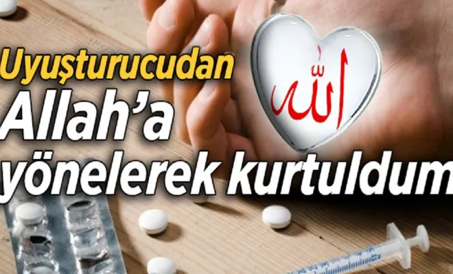 “Uyuşturucudan Allah’a yönelerek kurtuldum”